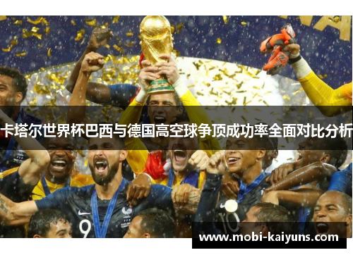 卡塔尔世界杯巴西与德国高空球争顶成功率全面对比分析