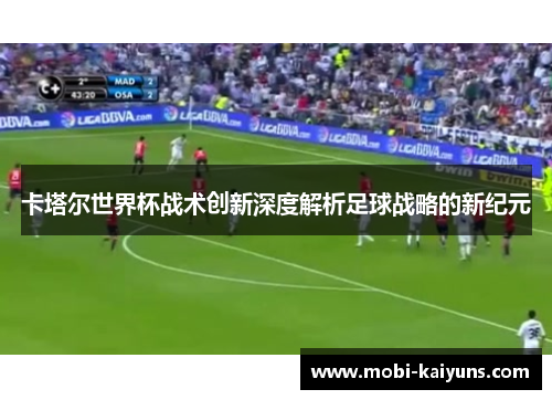 卡塔尔世界杯战术创新深度解析足球战略的新纪元
