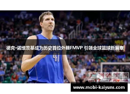 德克·诺维茨基成为历史首位外籍FMVP 引领全球篮球新篇章