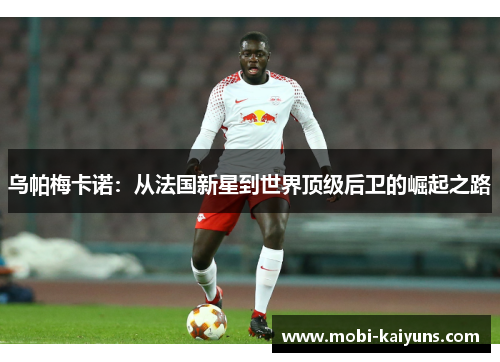 乌帕梅卡诺：从法国新星到世界顶级后卫的崛起之路