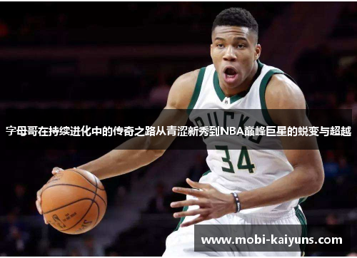 字母哥在持续进化中的传奇之路从青涩新秀到NBA巅峰巨星的蜕变与超越