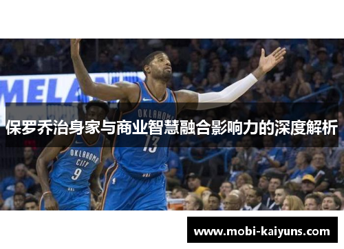 保罗乔治身家与商业智慧融合影响力的深度解析