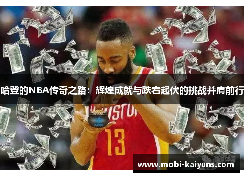 哈登的NBA传奇之路：辉煌成就与跌宕起伏的挑战并肩前行