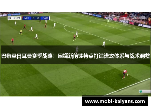 巴黎圣日耳曼赛季战略：围绕新前锋特点打造进攻体系与战术调整