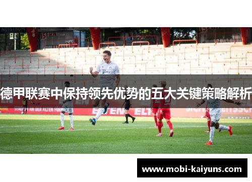 德甲联赛中保持领先优势的五大关键策略解析