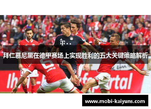 拜仁慕尼黑在德甲赛场上实现胜利的五大关键策略解析