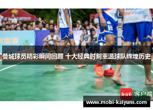曼城球员精彩瞬间回顾 十大经典时刻重温球队辉煌历史