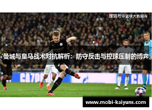曼城与皇马战术对抗解析：防守反击与控球压制的博弈