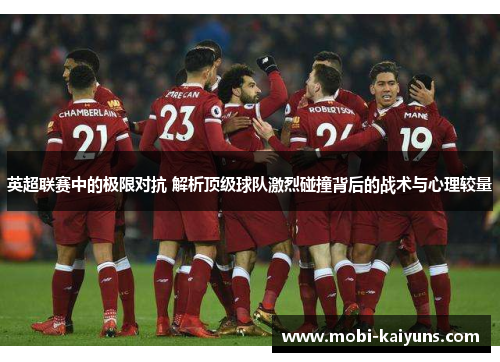 英超联赛中的极限对抗 解析顶级球队激烈碰撞背后的战术与心理较量