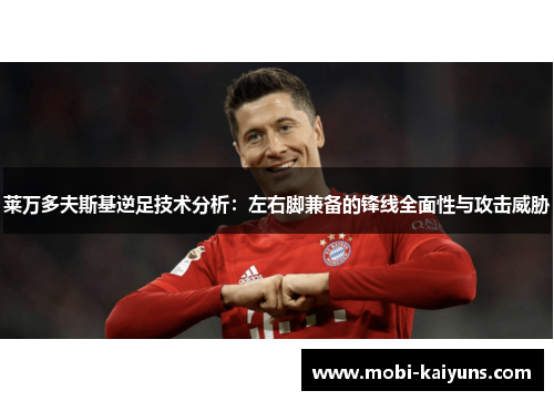 莱万多夫斯基逆足技术分析：左右脚兼备的锋线全面性与攻击威胁