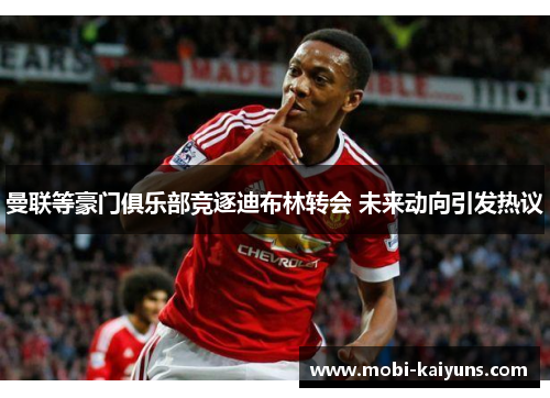 曼联等豪门俱乐部竞逐迪布林转会 未来动向引发热议