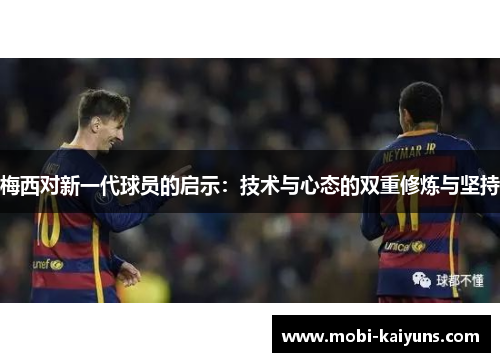 梅西对新一代球员的启示：技术与心态的双重修炼与坚持