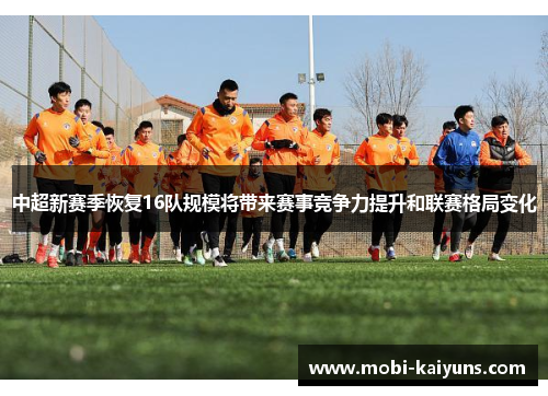 中超新赛季恢复16队规模将带来赛事竞争力提升和联赛格局变化