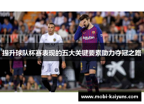 提升球队杯赛表现的五大关键要素助力夺冠之路