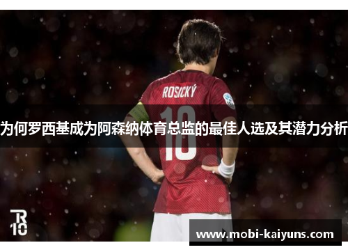 为何罗西基成为阿森纳体育总监的最佳人选及其潜力分析
