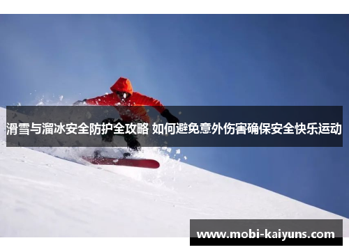 滑雪与溜冰安全防护全攻略 如何避免意外伤害确保安全快乐运动