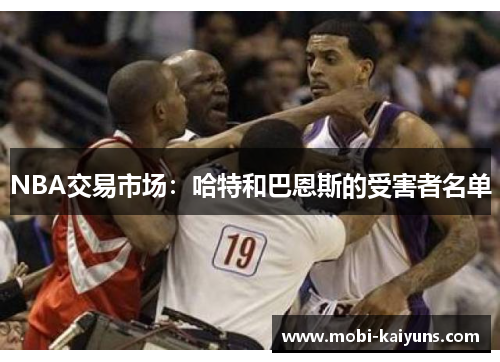 NBA交易市场：哈特和巴恩斯的受害者名单