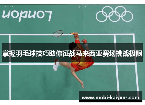 掌握羽毛球技巧助你征战马来西亚赛场挑战极限