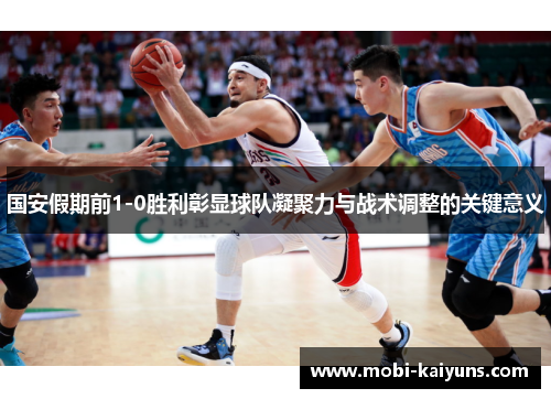 国安假期前1-0胜利彰显球队凝聚力与战术调整的关键意义