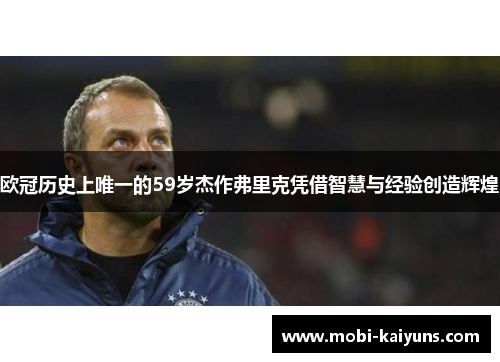 欧冠历史上唯一的59岁杰作弗里克凭借智慧与经验创造辉煌