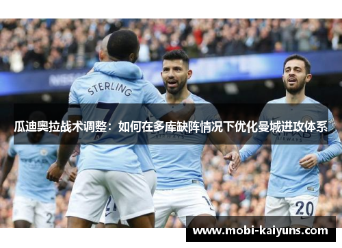 瓜迪奥拉战术调整：如何在多库缺阵情况下优化曼城进攻体系