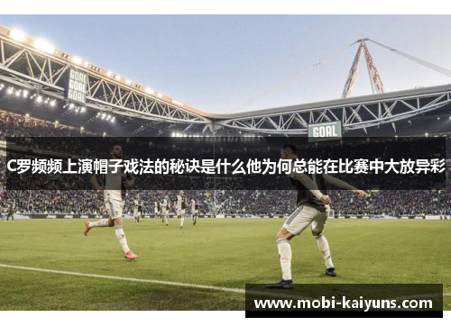 C罗频频上演帽子戏法的秘诀是什么他为何总能在比赛中大放异彩