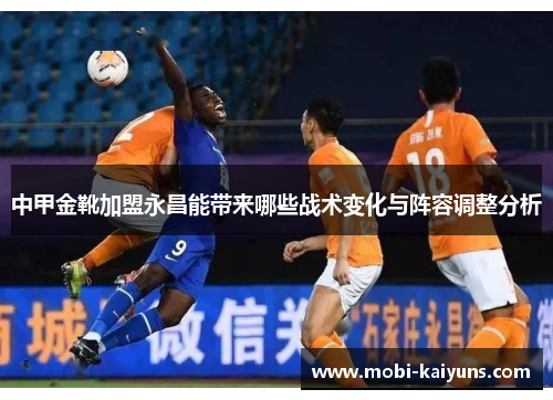中甲金靴加盟永昌能带来哪些战术变化与阵容调整分析