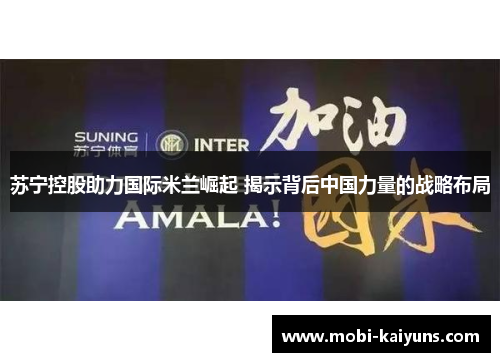 苏宁控股助力国际米兰崛起 揭示背后中国力量的战略布局