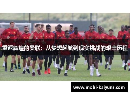 重返辉煌的曼联：从梦想起航到现实挑战的艰辛历程
