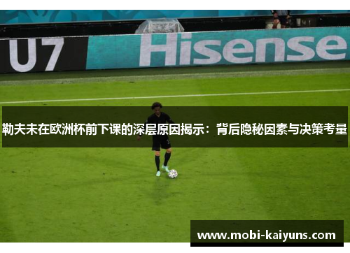 勒夫未在欧洲杯前下课的深层原因揭示：背后隐秘因素与决策考量