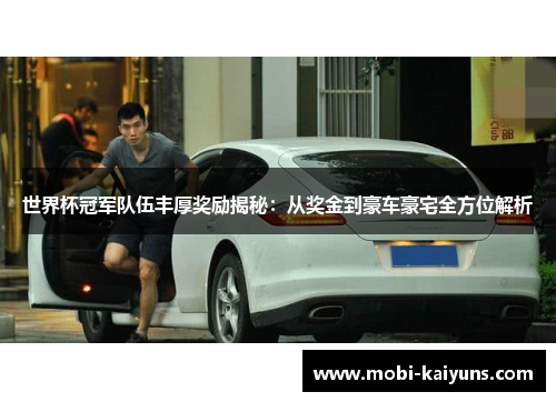 世界杯冠军队伍丰厚奖励揭秘:从奖金到豪车豪宅全方位解析