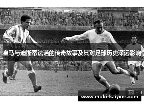 皇马与迪斯蒂法诺的传奇故事及其对足球历史深远影响